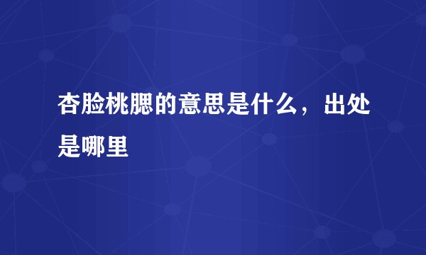 杏脸桃腮的意思是什么，出处是哪里