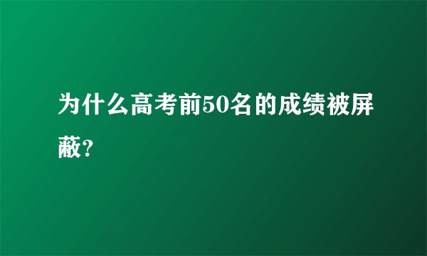 为什么高考前50名的成绩被屏蔽？