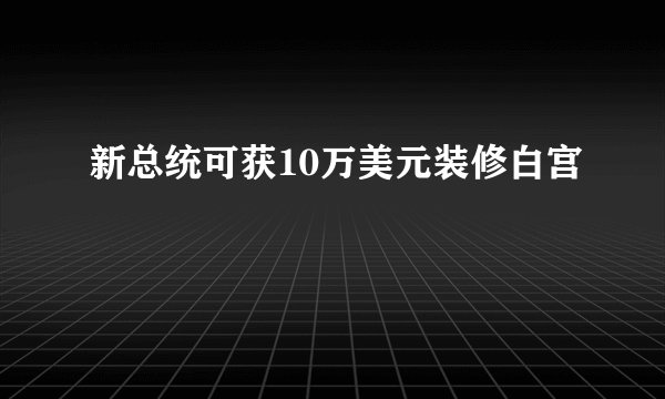 新总统可获10万美元装修白宫