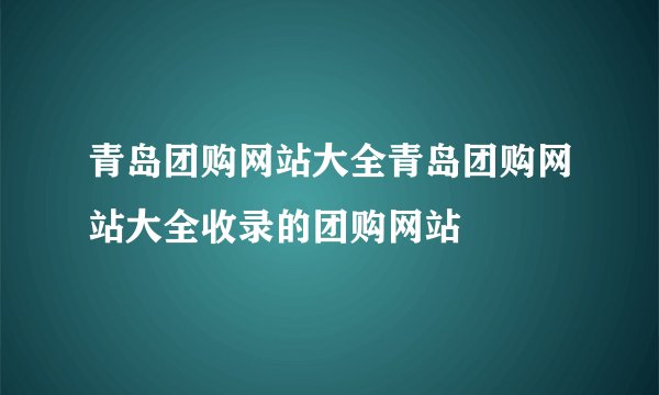青岛团购网站大全青岛团购网站大全收录的团购网站