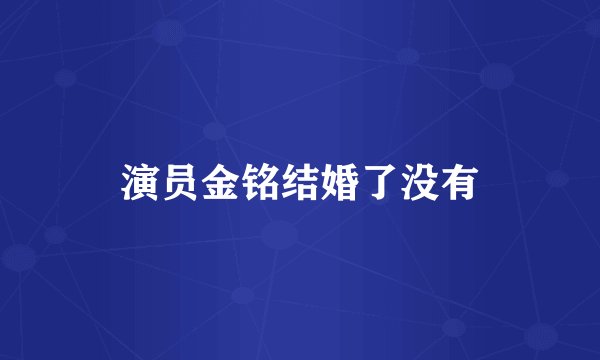 演员金铭结婚了没有