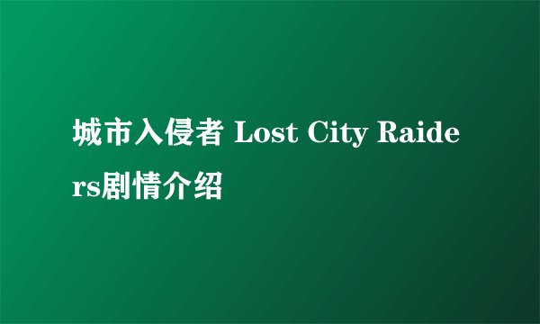 城市入侵者 Lost City Raiders剧情介绍