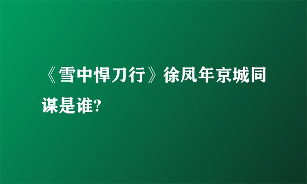 《雪中悍刀行》徐凤年京城同谋是谁?