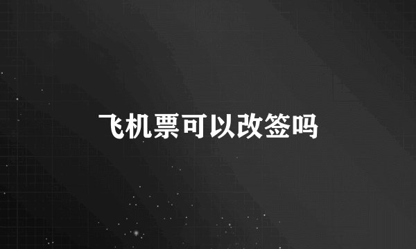 飞机票可以改签吗