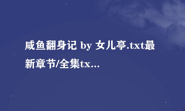 咸鱼翻身记 by 女儿亭.txt最新章节/全集txt免费下载