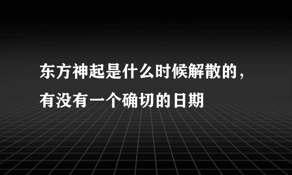 东方神起是什么时候解散的，有没有一个确切的日期