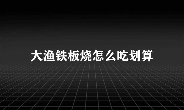 大渔铁板烧怎么吃划算