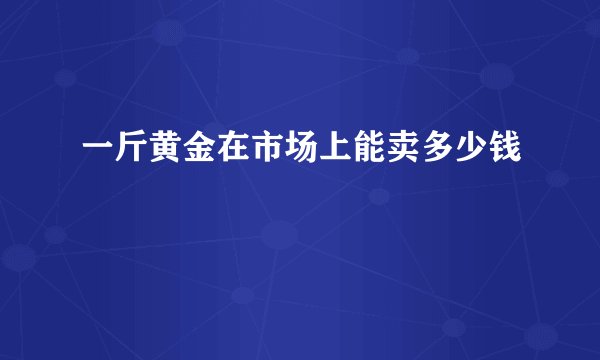 一斤黄金在市场上能卖多少钱