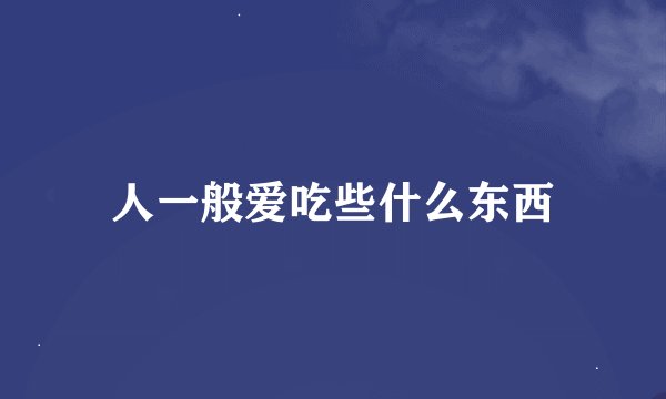 人一般爱吃些什么东西