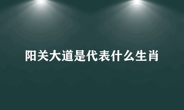 阳关大道是代表什么生肖