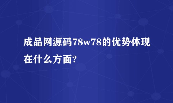 成品网源码78w78的优势体现在什么方面?