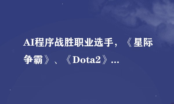 AI程序战胜职业选手，《星际争霸》、《Dota2》正在被“攻陷”