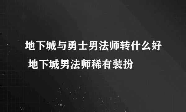 地下城与勇士男法师转什么好 地下城男法师稀有装扮
