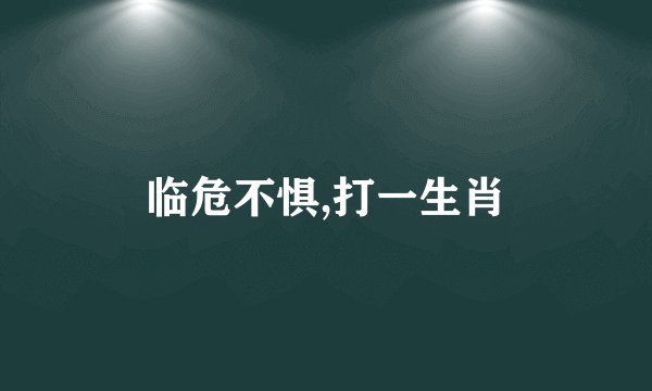 临危不惧,打一生肖