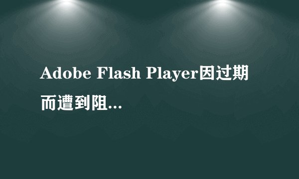 Adobe Flash Player因过期而遭到阻止解决教程