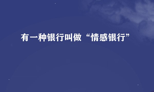 有一种银行叫做“情感银行”