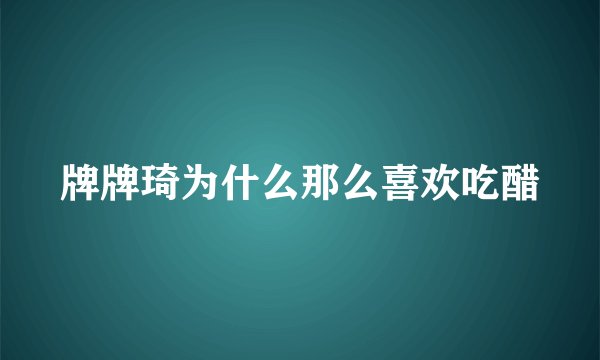牌牌琦为什么那么喜欢吃醋