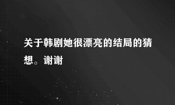 关于韩剧她很漂亮的结局的猜想。谢谢