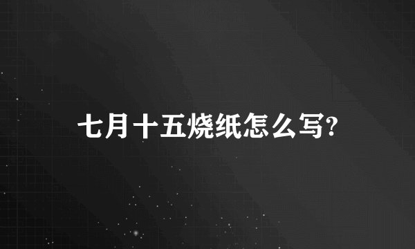 七月十五烧纸怎么写?