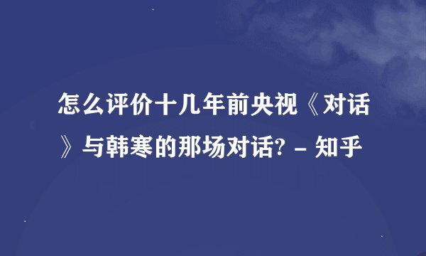 怎么评价十几年前央视《对话》与韩寒的那场对话? - 知乎