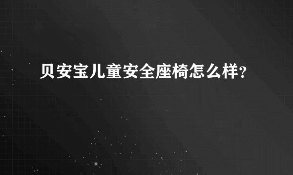 贝安宝儿童安全座椅怎么样？
