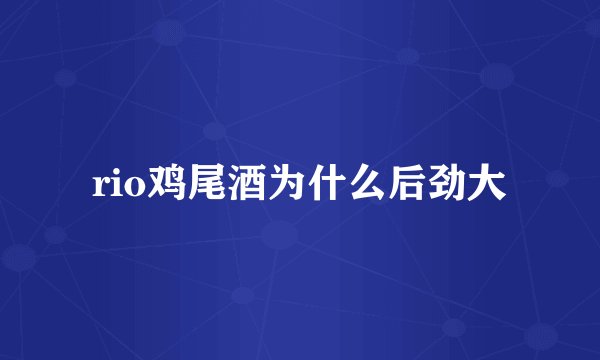 rio鸡尾酒为什么后劲大