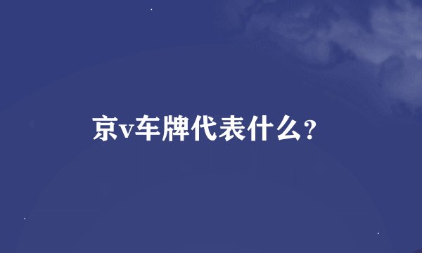 京v车牌代表什么？