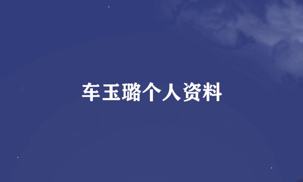 车玉璐个人资料
