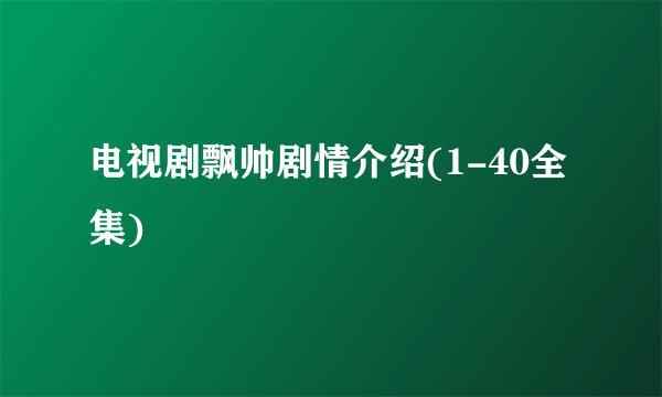 电视剧飘帅剧情介绍(1-40全集)