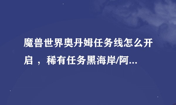 魔兽世界奥丹姆任务线怎么开启 ，稀有任务黑海岸/阿拉希/奥丹姆/锦绣谷必杀
