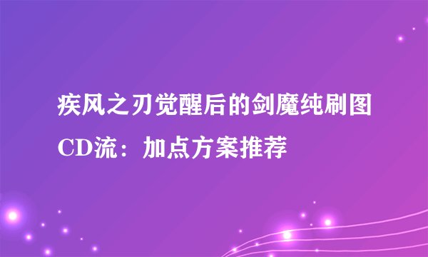 疾风之刃觉醒后的剑魔纯刷图CD流：加点方案推荐