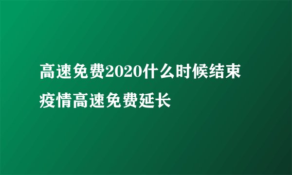 高速免费2020什么时候结束 疫情高速免费延长