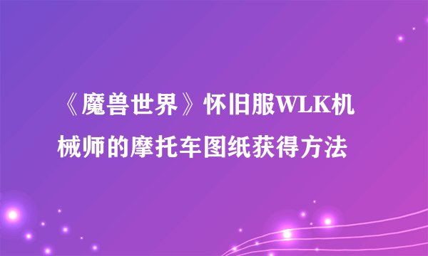 《魔兽世界》怀旧服WLK机械师的摩托车图纸获得方法