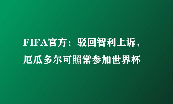 FIFA官方：驳回智利上诉，厄瓜多尔可照常参加世界杯