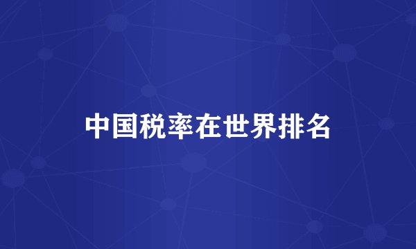 中国税率在世界排名