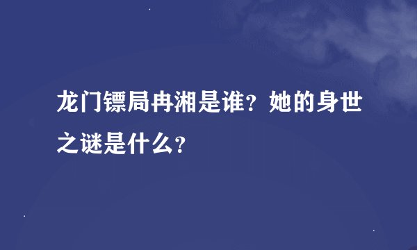 龙门镖局冉湘是谁？她的身世之谜是什么？