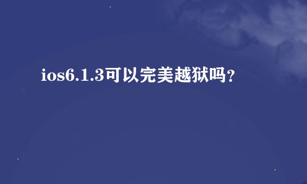 ios6.1.3可以完美越狱吗？