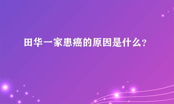 田华一家患癌的原因是什么？