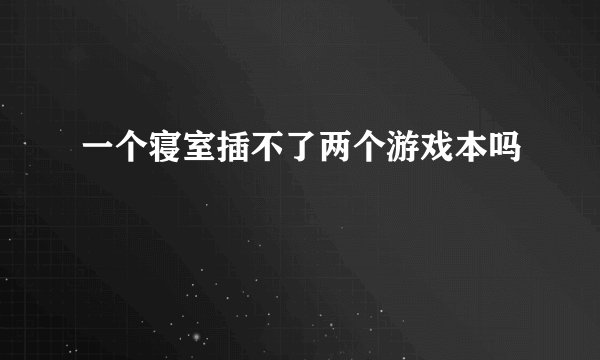 一个寝室插不了两个游戏本吗