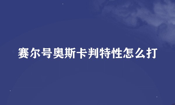 赛尔号奥斯卡判特性怎么打