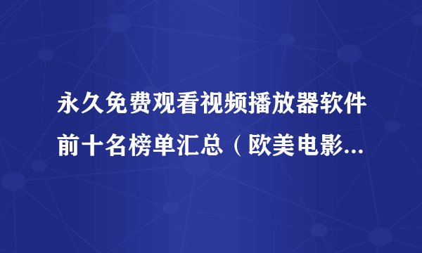 永久免费观看视频播放器软件前十名榜单汇总（欧美电影在线观看）