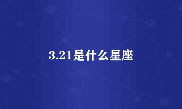 3.21是什么星座