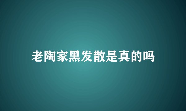 老陶家黑发散是真的吗