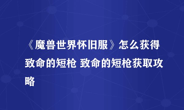 《魔兽世界怀旧服》怎么获得致命的短枪 致命的短枪获取攻略
