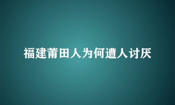 福建莆田人为何遭人讨厌