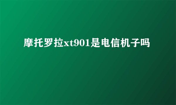 摩托罗拉xt901是电信机子吗