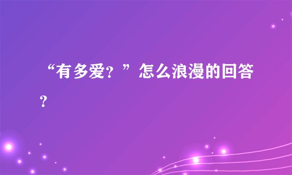 “有多爱？”怎么浪漫的回答？