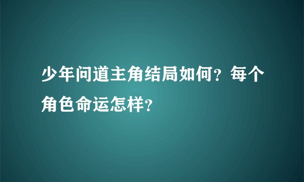 少年问道主角结局如何？每个角色命运怎样？