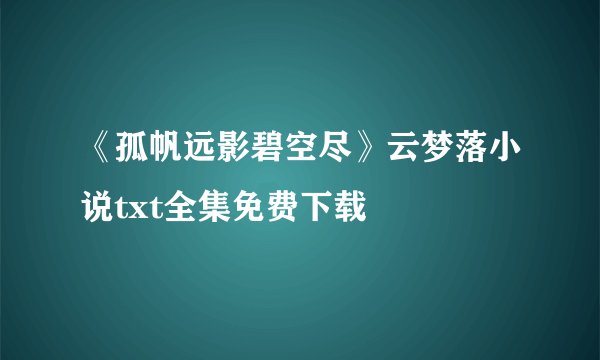 《孤帆远影碧空尽》云梦落小说txt全集免费下载