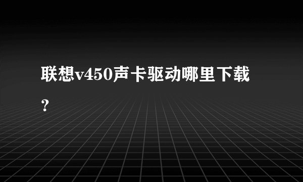 联想v450声卡驱动哪里下载？